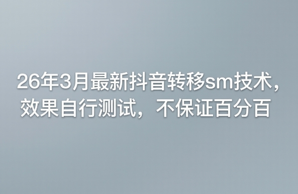 26年3月最新抖音转移sm技术,效果自行测试,不保证百分百-来友网创