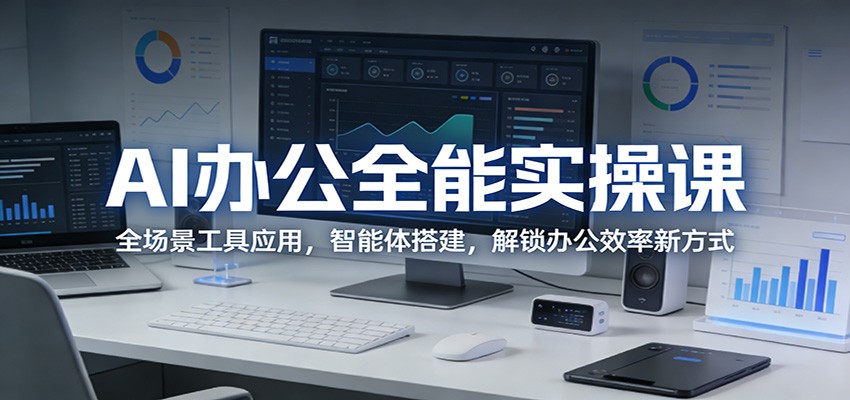 AI办公全能实操课:全场景工具应用,智能体搭建,解锁办公效率新方式-来友网创