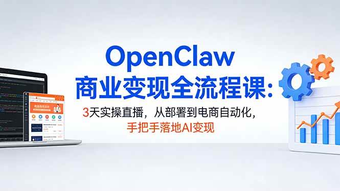 (17786期)OpenClaw商业变现全流程课:3天实操直播,从部署到电商自动化,手把手落地AI变现-来友网创
