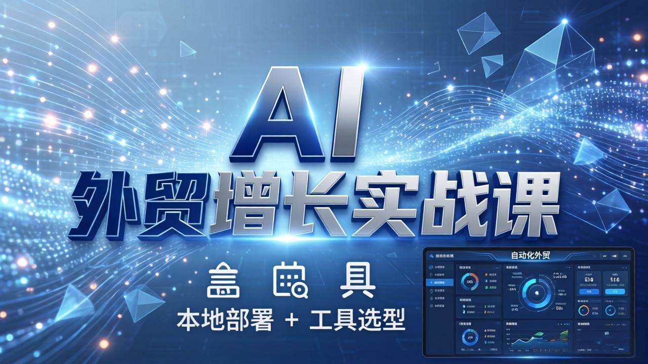 (17784期)AI 外贸增长实战课:本地部署 + 工具选型,一站式搭建可落地自动化外贸系统-来友网创