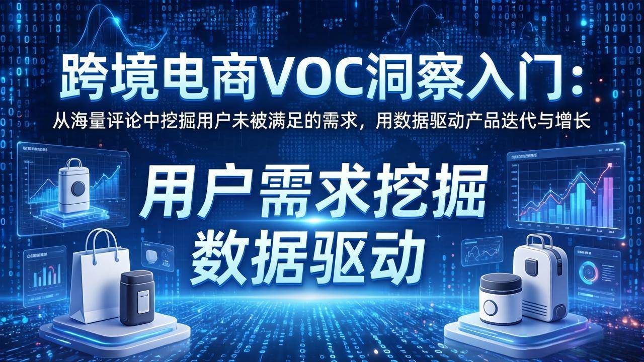 (17796期)跨境电商VOC洞察入门:从海量评论中挖掘用户未被满足的需求,用数据驱动产品迭代与增长-来友网创