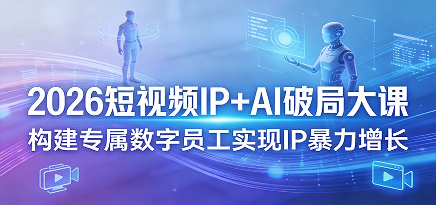 2026短视频IP+AI破局大课,构建专属数字员工实现IP暴力增长-来友网创