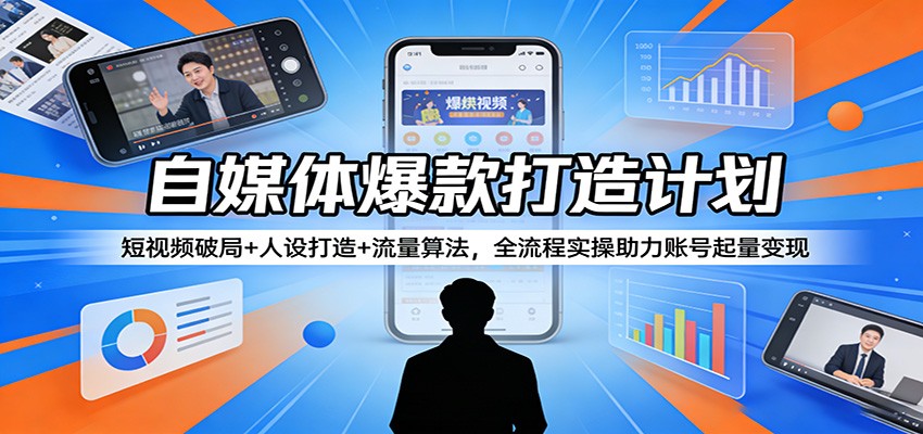 自媒体爆款打造计划:短视频破局+人设打造+流量算法,全流程实操助力账号起量变现-来友网创