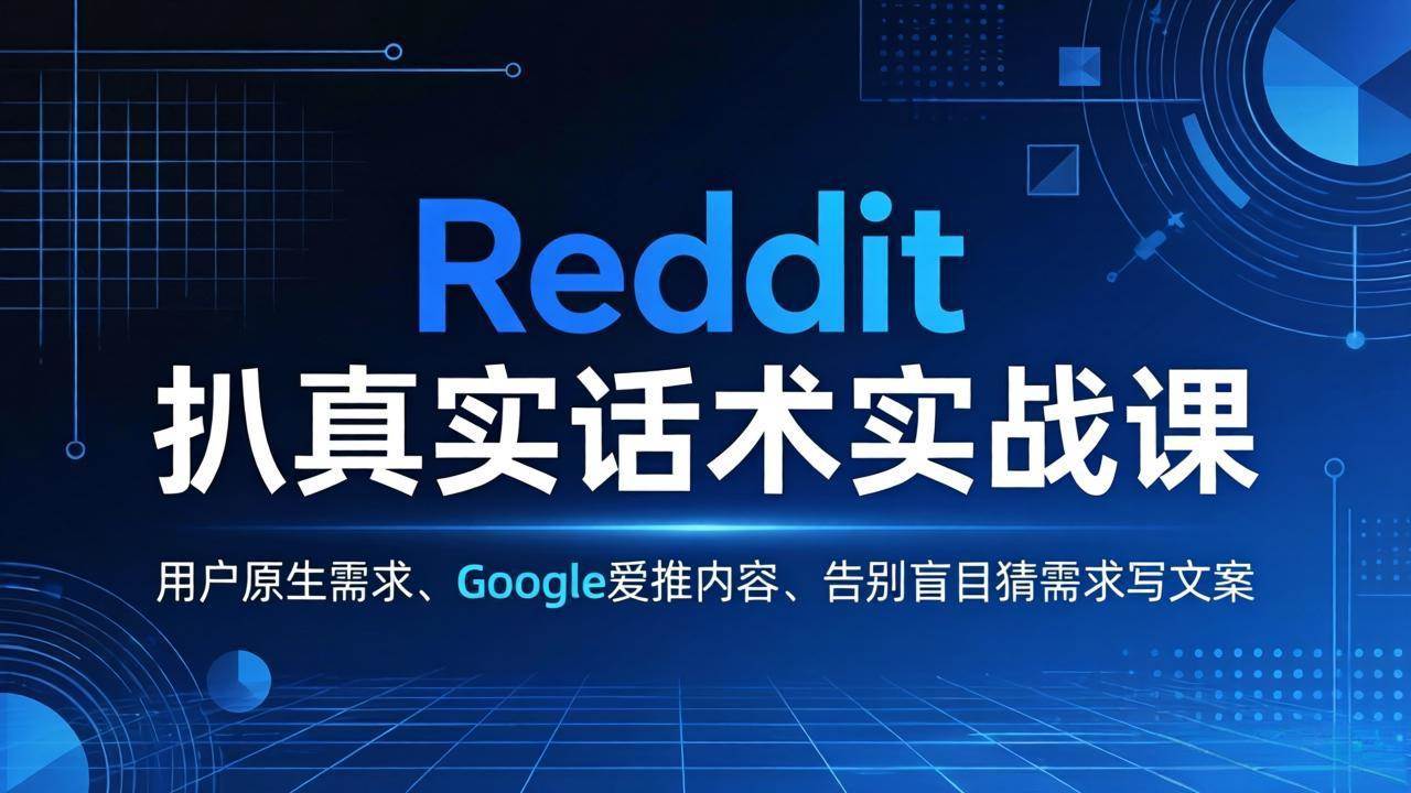 (17810期)Reddit 扒真实话术实战课:用用户原生需求做 Google 爱推内容,告别盲目猜需求写文案-来友网创