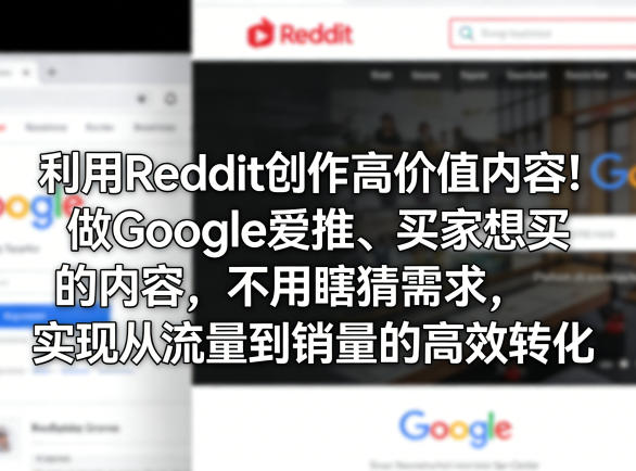利用Reddit创作高价值内容!做Google爱推、买家想买的内容,不用瞎猜需求,实现从流量到销量的高效转化-来友网创