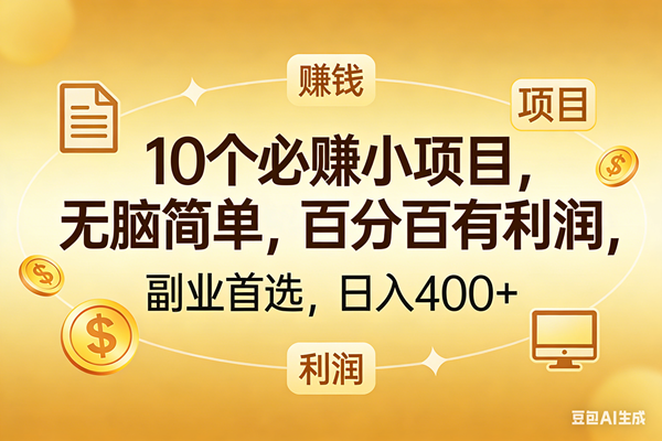 (17812期)10个必赚的小项目,百分百有利润,无脑简单,副业首选,日入400+-来友网创