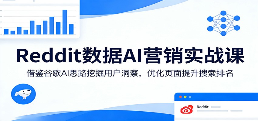 Reddit数据AI营销实战课:借鉴谷歌AI思路挖掘用户洞察,优化页面提升搜索排名-来友网创