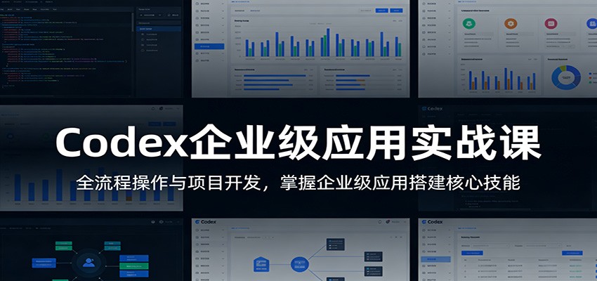 Codex企业级应用实战课:全流程操作与项目开发,掌握企业级应用搭建核心技能-来友网创