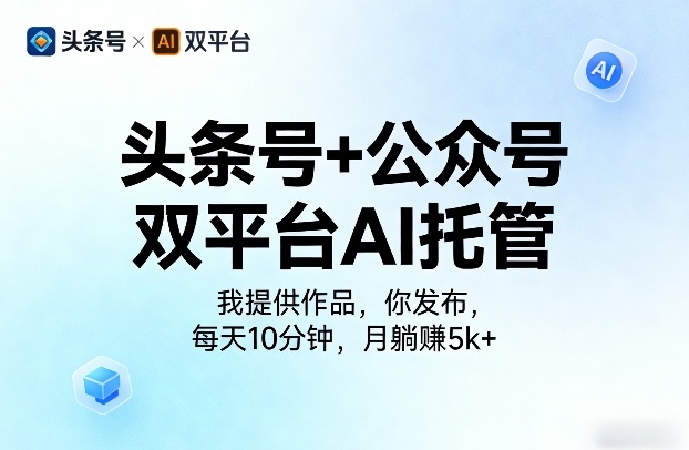 头条号+公众号双平台AI托管,我提供作品,你发布,每天10分钟,月躺賺5k+【揭秘】-来友网创