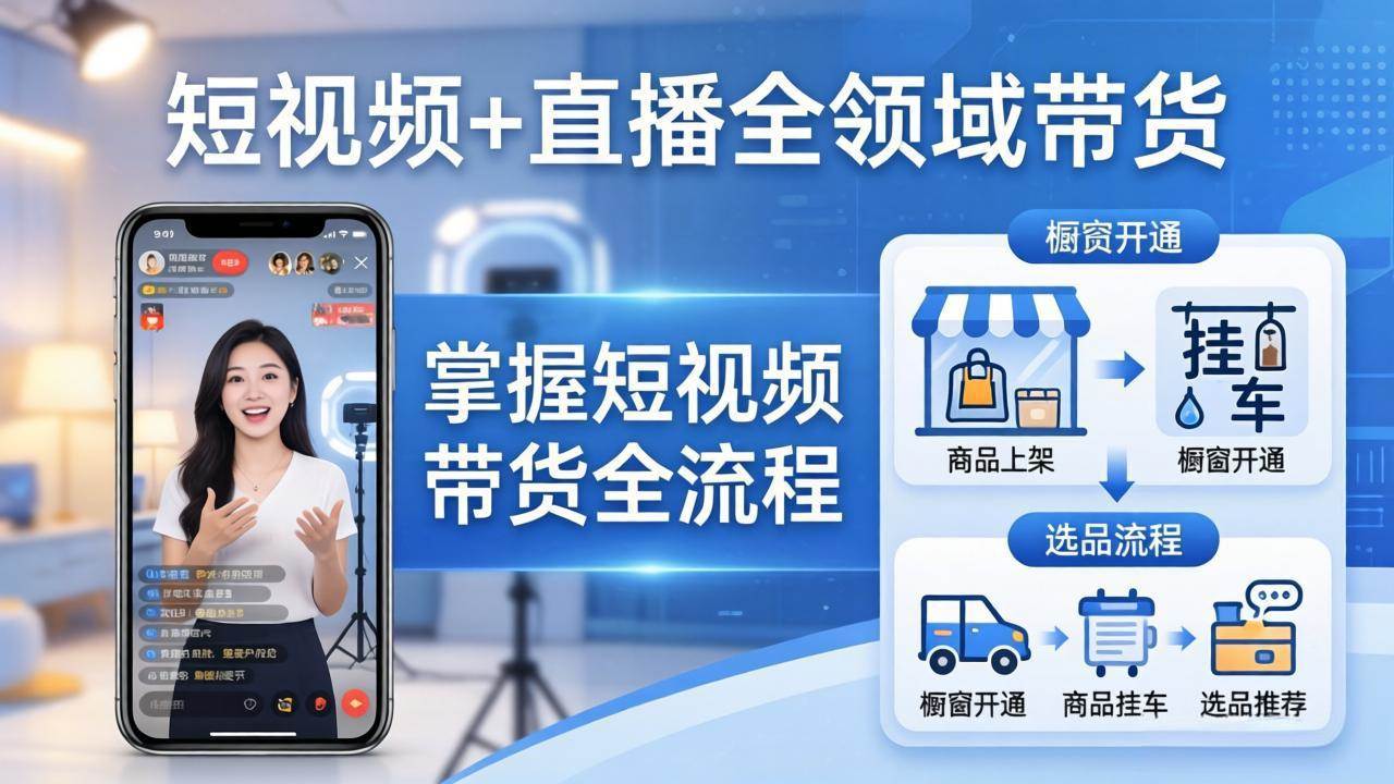 (17835期)短视频+直播全领域带货:掌握橱窗开通、挂车、选品、爆款文案改编等短视频带货全流程-来友网创