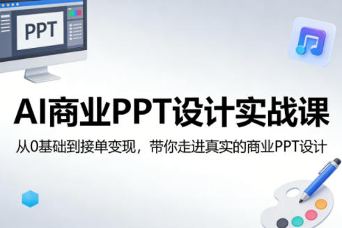 AI商业PPT设计实战课,从0基础到接单变现,带你走进真实的商业PPT设计-来友网创