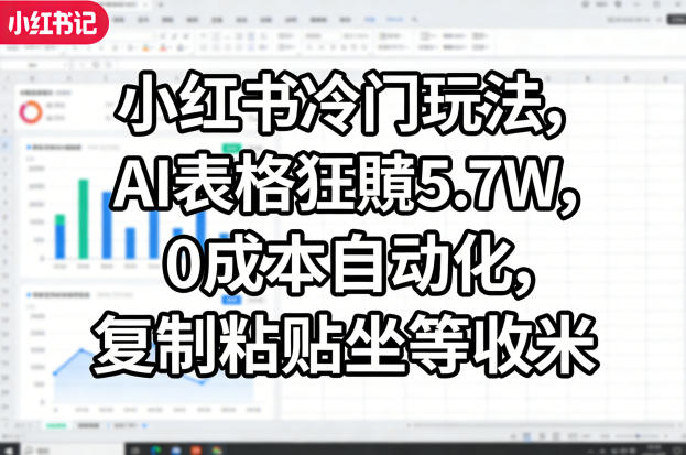 小红书冷门玩法,AI表格狂賺5.7W,0成本自动化,复制粘贴坐等收米-来友网创