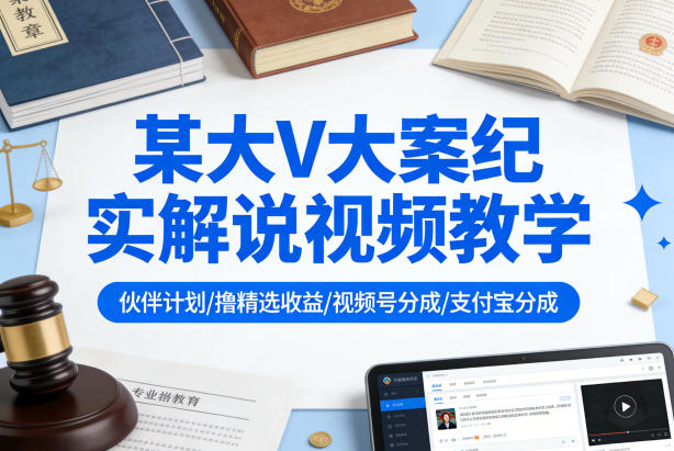 某大V大案纪实解说视频教学,可做伙伴计划、撸精选收益,视频号和支付宝分成计划均可-来友网创