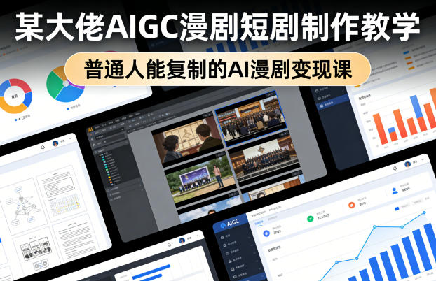 某大佬AIGC漫剧短剧制作教学,普通人能复制的AI漫剧变现课-来友网创