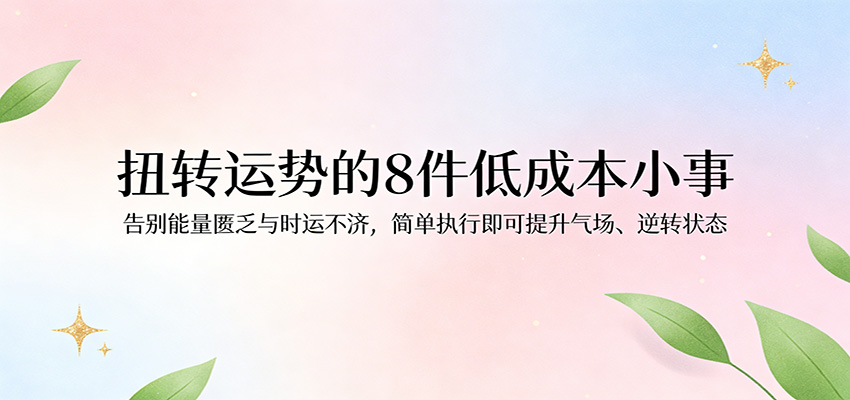 付费文章:扭转运势的8件低成本小事,告别能量匮乏与时运不济逆转状态-来友网创