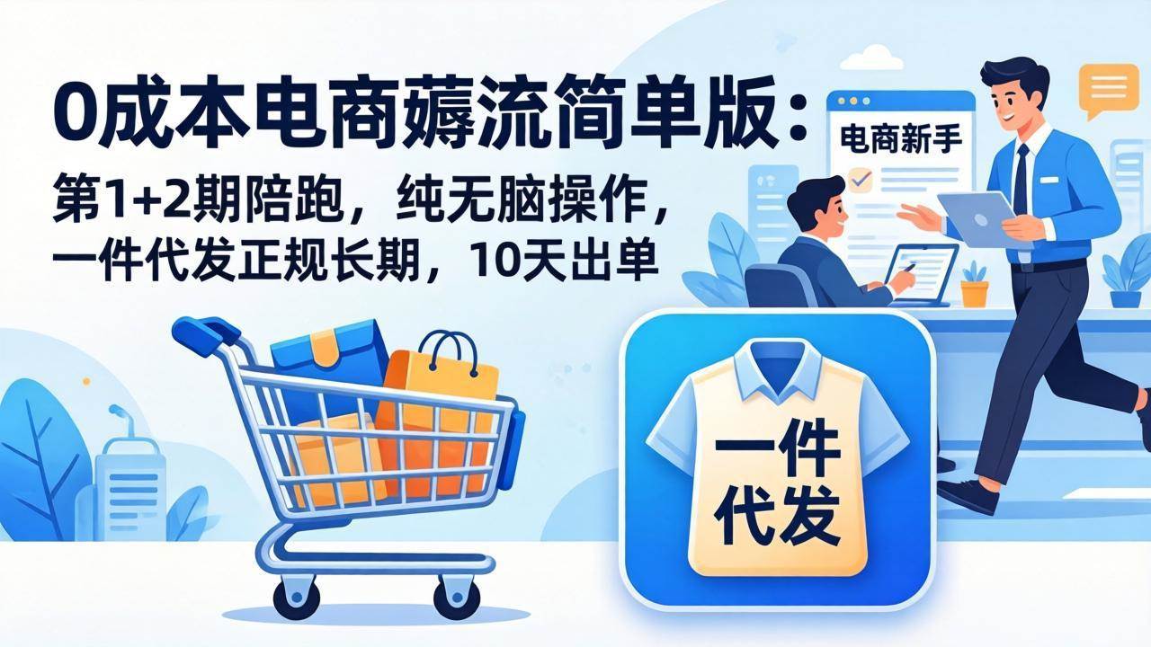 (17880期)0成本电商薅流简单版:第1+2期陪跑,纯无脑操作,一件代发正规长期,10天出单-来友网创
