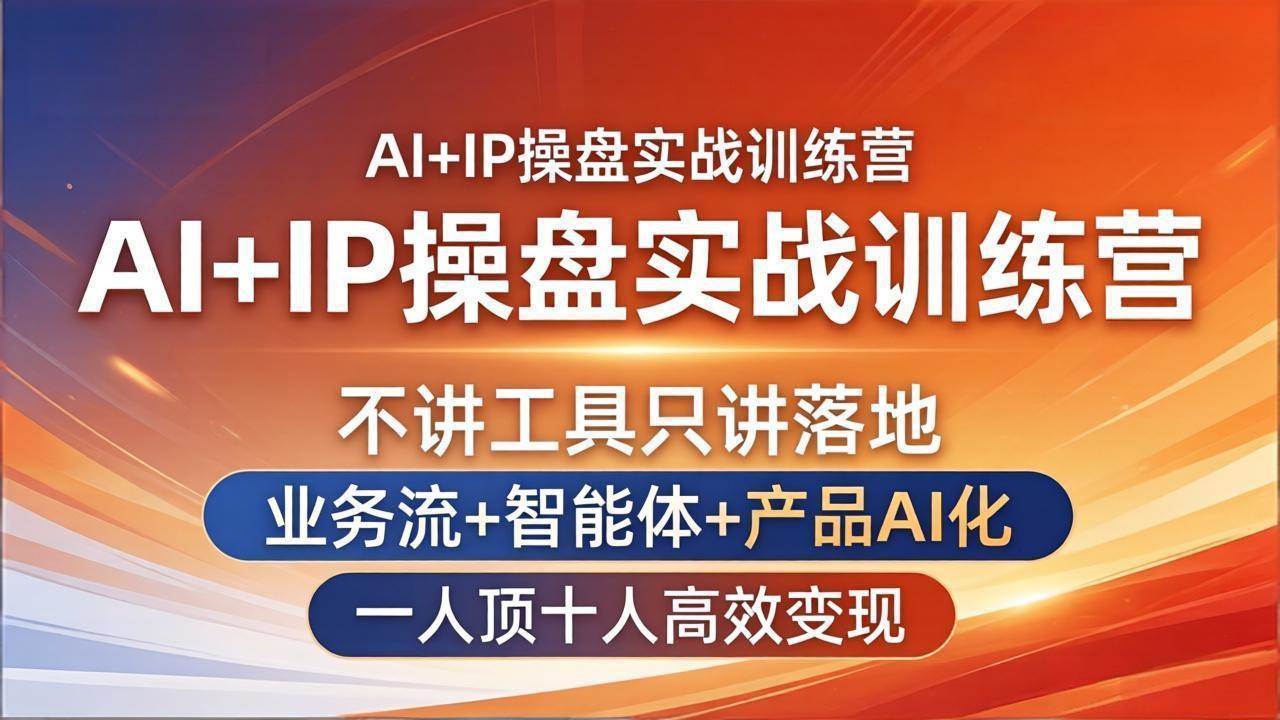 (17950期)AI+IP操盘实战训练营:不讲工具只讲落地,业务流+智能体+产品AI化,一人顶十人高效变现-来友网创