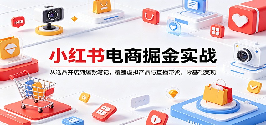 小红书电商掘金实战:从选品开店到爆款笔记,覆盖虚拟产品与直播带货,零基础变现-来友网创
