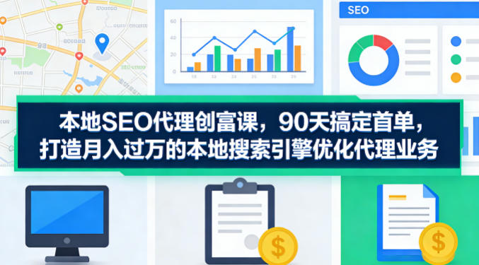 本地SEO代理创富课,90天搞定首单,助您打造月入过W的本地搜索引擎优化代理业务-来友网创