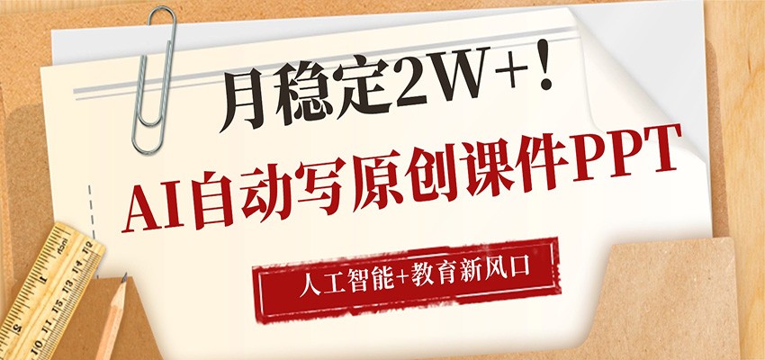AI自动写原创课件PPT,人工智能+教育新AI风口,月稳定2W+-来友网创