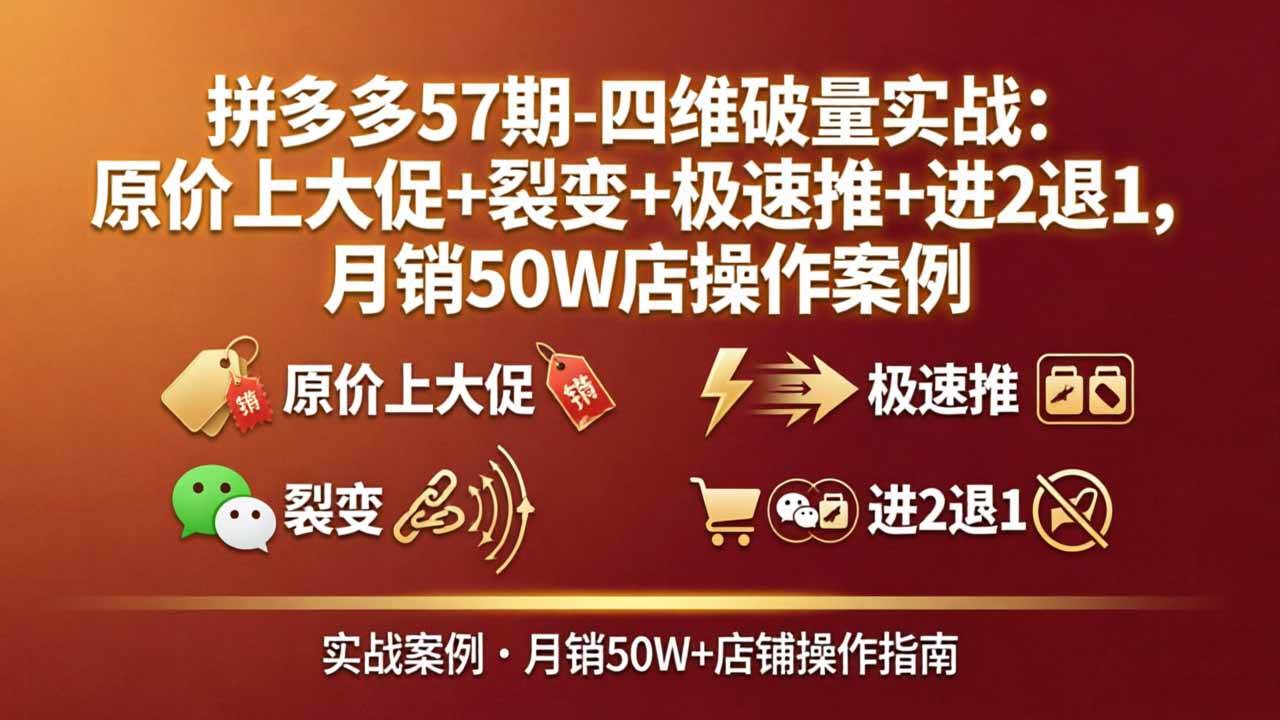 (17986期)拼多多57期-四维破量实战:原价上大促+裂变+极速推+进2退1,月销50W店操作案例-来友网创