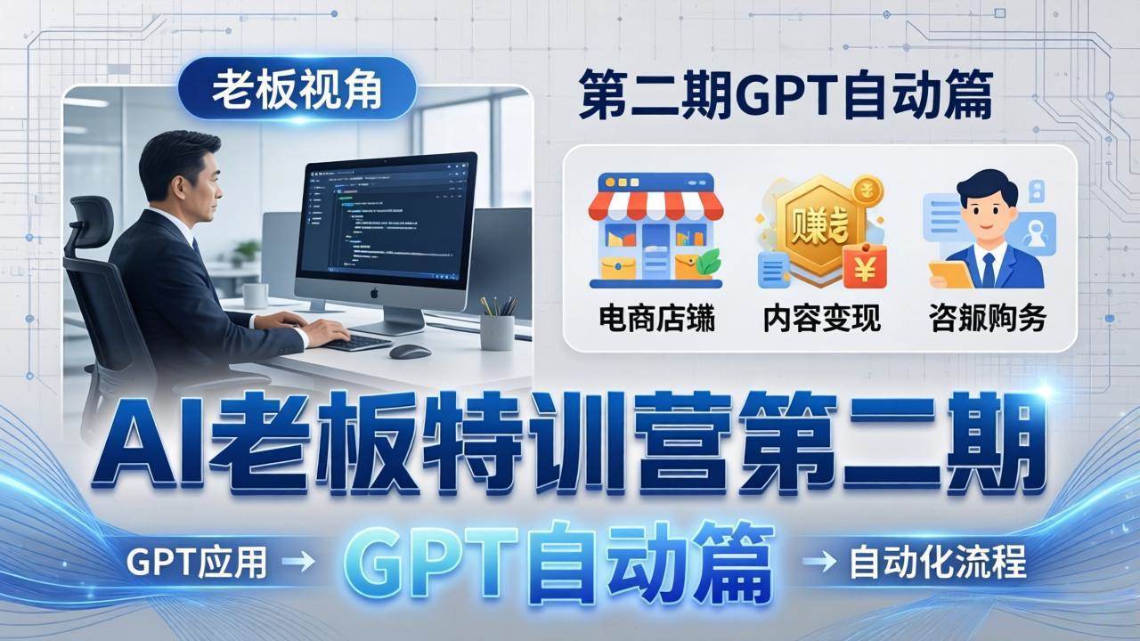 (18018期) AI老板特训营第二期GPT自动篇:GPT应用+赚钱案例+自动化流程,老板AI降本增效课-来友网创