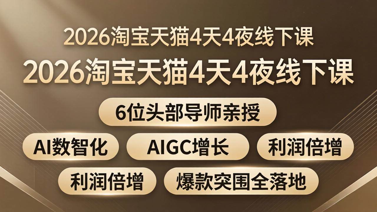 (18054期)2026淘宝天猫4天4夜线下课:6位头部导师亲授,AI数智化+AIGC增长+利润倍增+爆款突围全落地-来友网创