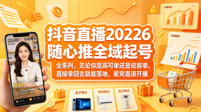 抖音直播2026随心推全域起号全系列,无论你是高可单还是低客单,直接拿回去就能落地,看完直接开播-来友网创