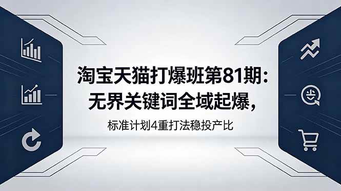 (18394期)淘宝天猫打爆班第81期:无界关键词全域起爆,标准计划4重打法稳投产比-来友网创