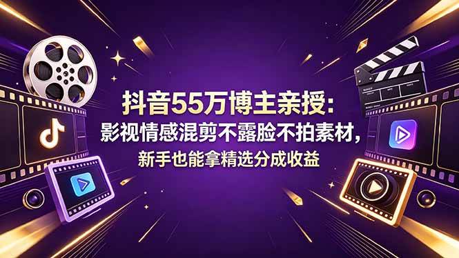 (18397期)抖音55万博主亲授:影视情感混剪不露脸不拍素材,新手也能拿精选分成收益-来友网创