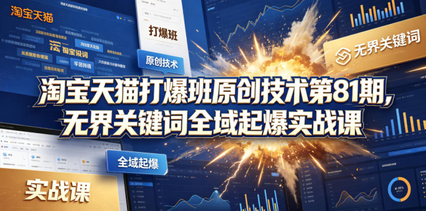 淘宝天猫打爆班原创技术第81期,无界关键词全域起爆实战课-来友网创