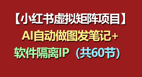 小红书虚拟矩阵项目:软件隔离IP+AI自动做图发笔记(共60节)-来友网创