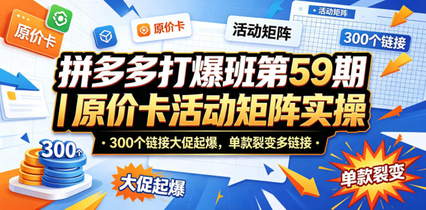 拼多多打爆班第59期|原价卡活动矩阵实操,300个链接大促起爆,单款裂变多链接-来友网创
