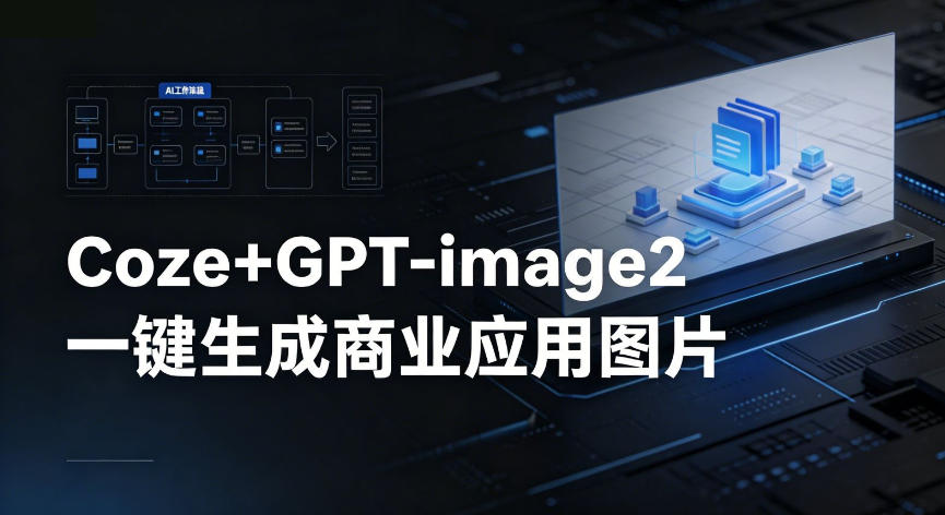 【Coze工作流搭建实操教程】coze+GPT-image2一键生成商业应用图片,全流程保姆级教学-来友网创