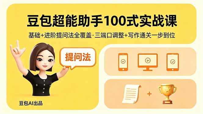 (18413期)豆包超能助手100式实战课,基础+进阶提问法全覆盖,三端口调整+写作通关一步到位-来友网创