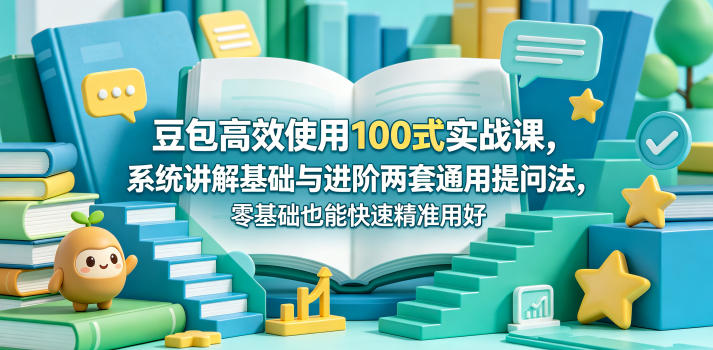 豆包高效使用100式实战课,系统讲解基础与进阶两套通用提问法,零基础也能快速精准用好豆包-来友网创