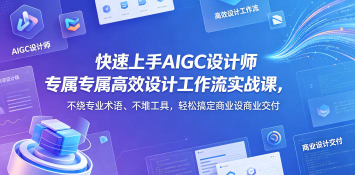 快速上手AIGC设计师专属高效设计工作流实战课,不绕专业术语、不堆工具,轻松搞定商业设计交付-来友网创