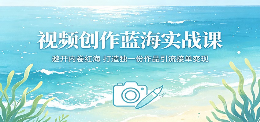 视频创作蓝海实战课:避开内卷红海,打造独一份作品引流接单变现-来友网创