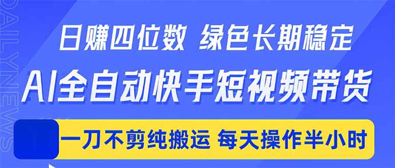 (18418期)日入四位数!Ai全自动快手短视频带货,绿色长期稳定,一刀不剪纯搬运,每天操作半小时-来友网创