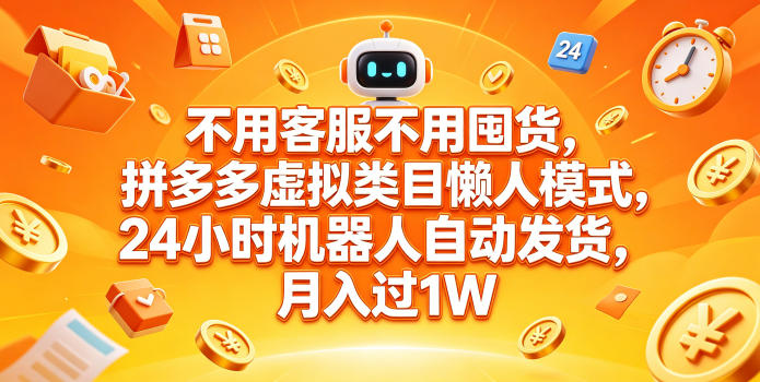 不用客服不用囤货,拼多多虚拟类目懒人模式,24小时机器人自动发货,月入过1W【揭秘】-来友网创