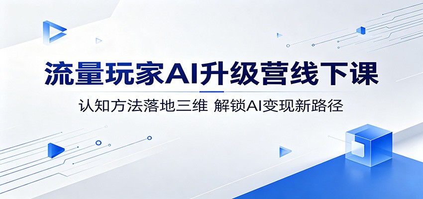 流量玩家AI升级营线下课:认知方法落地三维,解锁AI变现新路径-来友网创