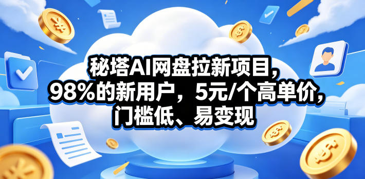 秘塔AI网盘拉新项目,98%的新用户,5元/个高单价,门槛低、易变现-来友网创
