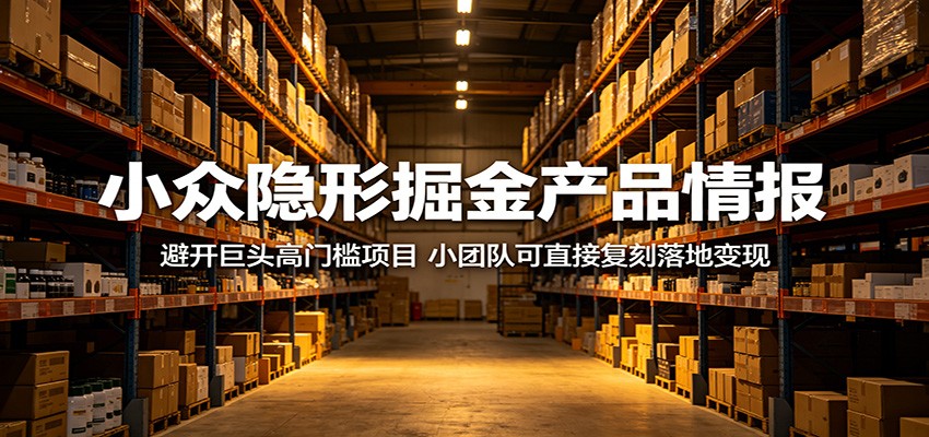 小众隐形掘金产品情报:避开巨头高门槛项目,小团队可直接复刻落地变现-来友网创