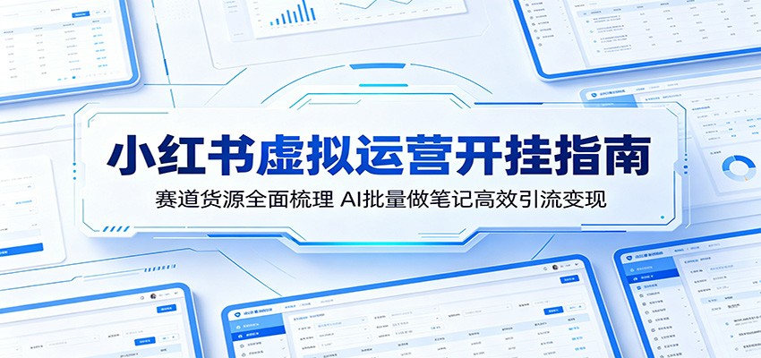 小红书虚拟运营开挂指南:赛道货源全面梳理,AI批量做笔记高效引流变现-来友网创