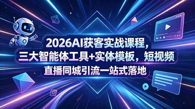 (18502期)2026AI获客实战课程,三大智能体工具+实体模板,短视频直播同城引流一站式落地-来友网创