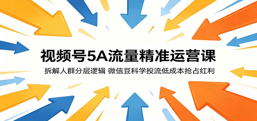 视频号5A流量精准运营课:拆解人群分层逻辑,微信豆科学投流低成本抢占红利-来友网创
