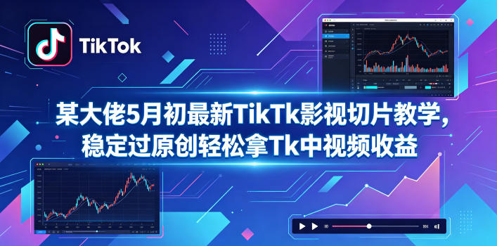 某大佬5月初最新TikTk影视切片教学,稳定过原创轻松拿Tk中视频收益-来友网创