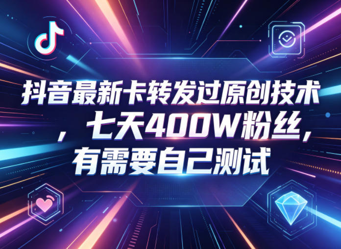 抖音最新卡转发过原创技术,七天400W粉丝,有需要自己测试-来友网创