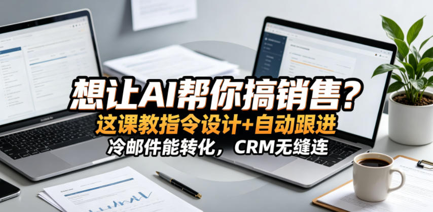 想让AI帮你搞销售?这课教指令设计+自动跟进,冷邮件能转化,CRM无缝连!【原创双语字幕】-来友网创
