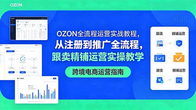 (18519期)OZON全流程运营实战教程,从注册到推广全流程,跟卖精铺运营实操教学-来友网创